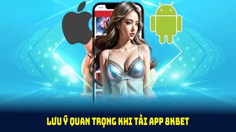 Lưu ý quan trọng khi tải app 8KBET bạn nên biết