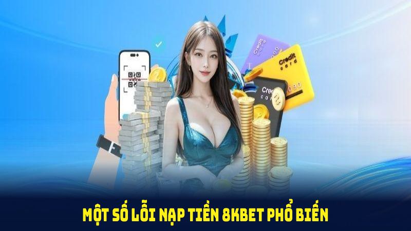 Một số lỗi nạp tiền 8KBET phổ biến nhất