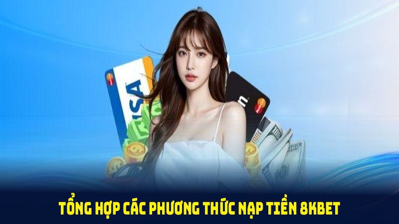 Tổng hợp các phương thức nạp tiền 8KBET bạn cần nhớ